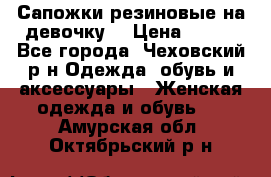 Сапожки резиновые на девочку. › Цена ­ 400 - Все города, Чеховский р-н Одежда, обувь и аксессуары » Женская одежда и обувь   . Амурская обл.,Октябрьский р-н